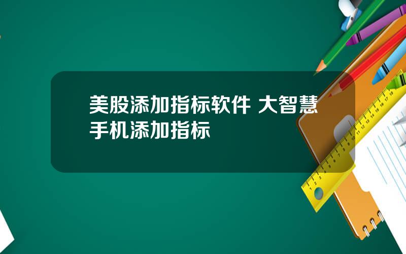 美股添加指标软件 大智慧手机添加指标